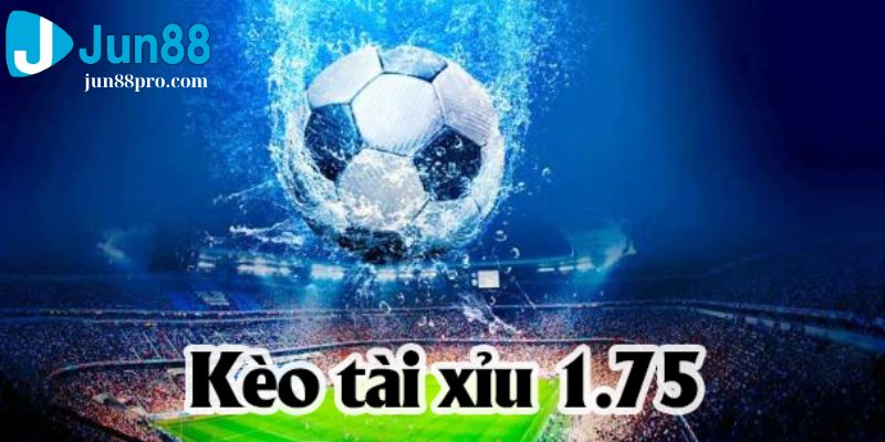 kèo tài xỉu 1.75 là gì